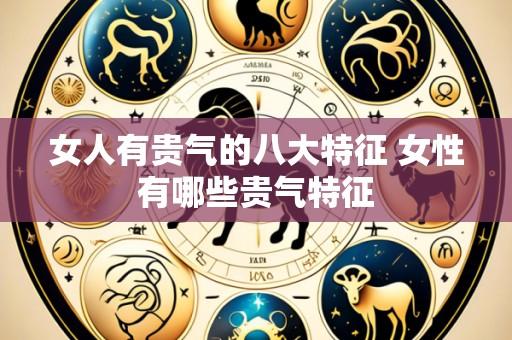 女人有贵气的八大特征 女性有哪些贵气特征
