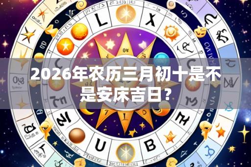 2026年农历三月初十是不是安床吉日?
