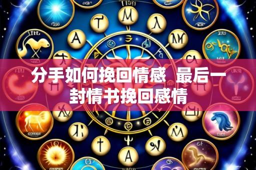 分手如何挽回情感  最后一封情书挽回感情