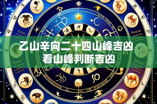 乙山辛向二十四山峰吉凶 看山峰判断吉凶