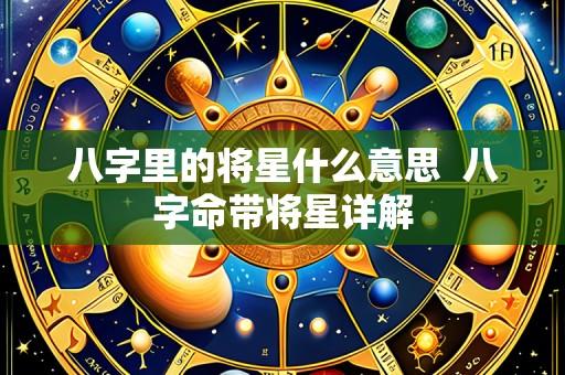 八字里的将星什么意思  八字命带将星详解