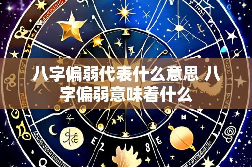 八字偏弱代表什么意思 八字偏弱意味着什么