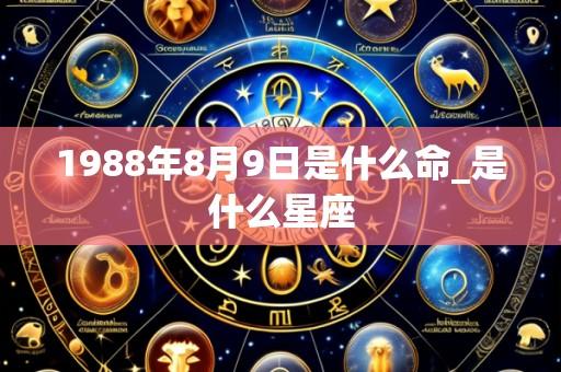 1988年8月9日是什么命_是什么星座
