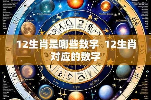 12生肖是哪些数字 12生肖对应的数字