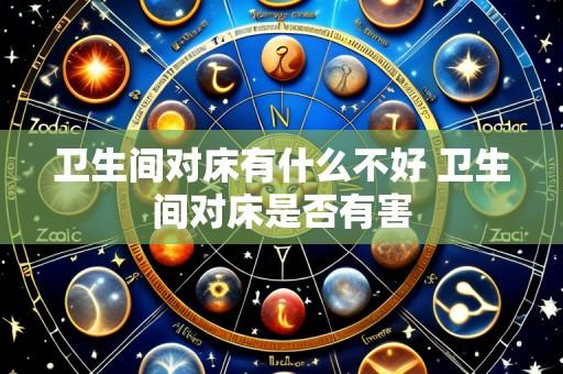 卫生间对床有什么不好 卫生间对床是否有害