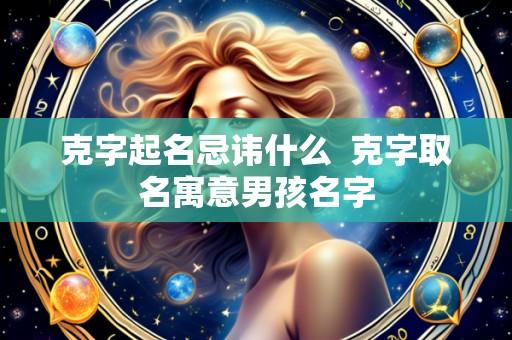 克字起名忌讳什么  克字取名寓意男孩名字