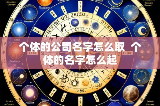 个体的公司名字怎么取  个体的名字怎么起
