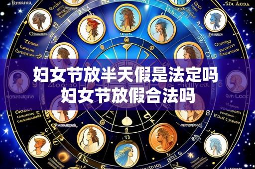 妇女节放半天假是法定吗 妇女节放假合法吗