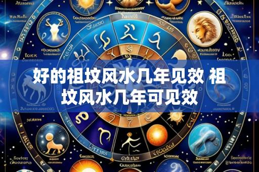 好的祖坟风水几年见效 祖坟风水几年可见效