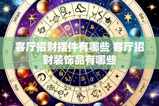 客厅招财摆件有哪些 客厅招财装饰品有哪些