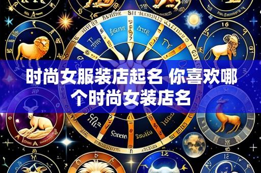 时尚女服装店起名 你喜欢哪个时尚女装店名