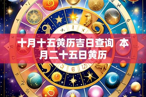 十月十五黄历吉日查询  本月二十五日黄历