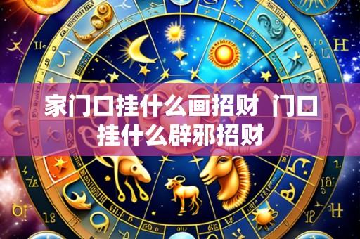 家门口挂什么画招财 门口挂什么辟邪招财