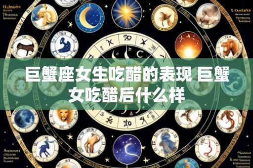 巨蟹座女生吃醋的表现 巨蟹女吃醋后什么样