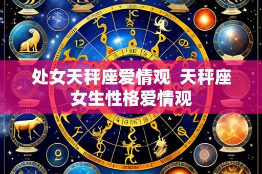 处女天秤座爱情观  天秤座女生性格爱情观