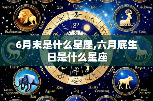 6月末是什么星座,六月底生日是什么星座