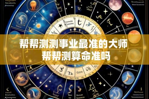 帮帮测测事业最准的大师 帮帮测算命准吗