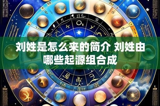 刘姓是怎么来的简介 刘姓由哪些起源组合成
