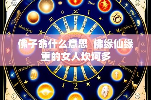 佛子命什么意思  佛缘仙缘重的女人坎坷多