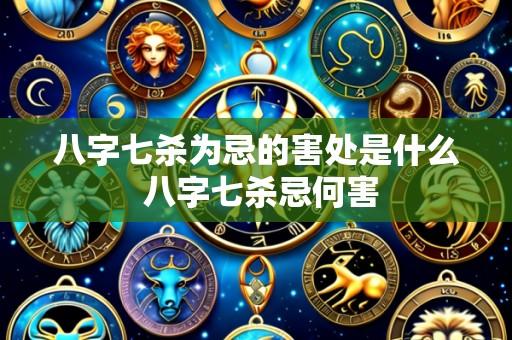 八字七杀为忌的害处是什么 八字七杀忌何害