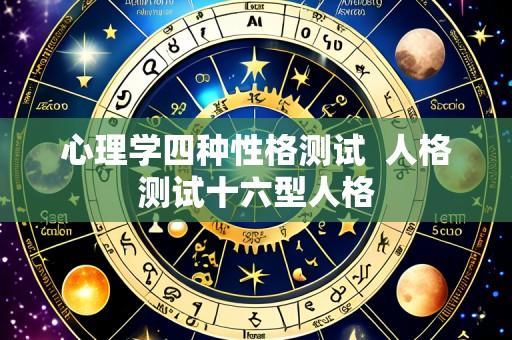 心理学四种性格测试  人格测试十六型人格
