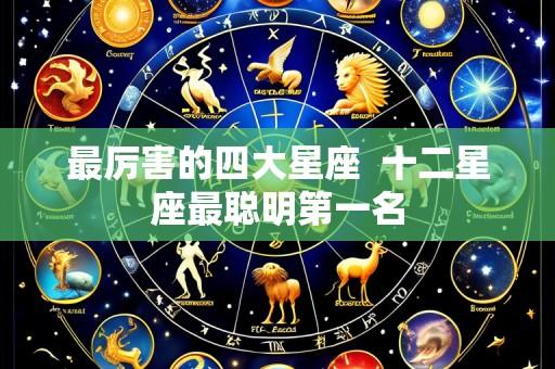 最厉害的四大星座  十二星座最聪明第一名