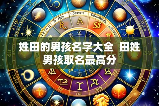 姓田的男孩名字大全  田姓男孩取名最高分