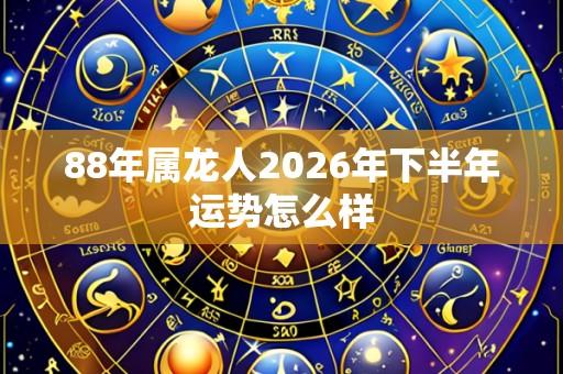 88年属龙人2026年下半年运势怎么样