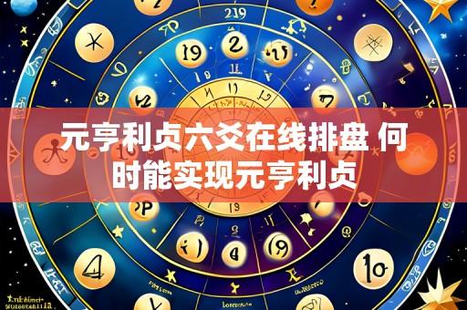 元亨利贞六爻在线排盘 何时能实现元亨利贞
