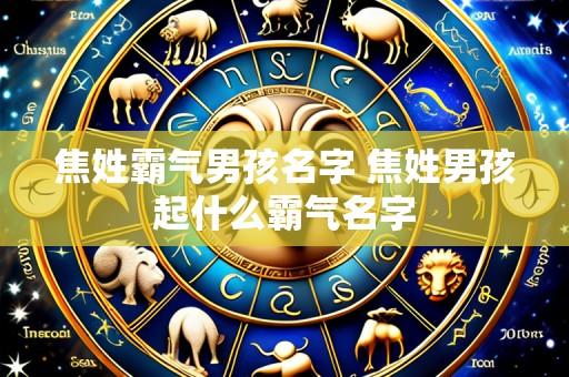 焦姓霸气男孩名字 焦姓男孩起什么霸气名字