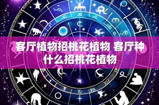 客厅植物招桃花植物 客厅种什么招桃花植物