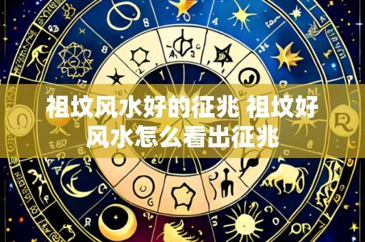 祖坟风水好的征兆 祖坟好风水怎么看出征兆