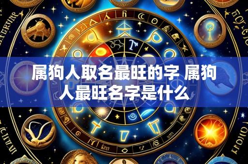 属狗人取名最旺的字 属狗人最旺名字是什么
