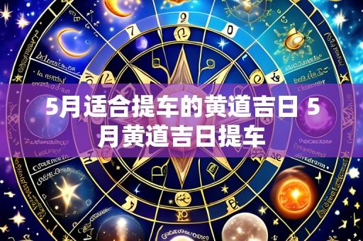 5月适合提车的黄道吉日 5月黄道吉日提车