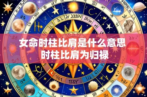 女命时柱比肩是什么意思 时柱比肩为归禄