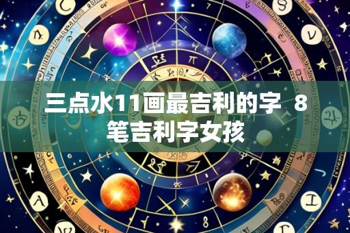 三点水11画最吉利的字 8笔吉利字女孩