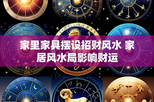 家里家具摆设招财风水 家居风水局影响财运