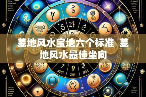 墓地风水宝地六个标准  墓地风水最佳坐向