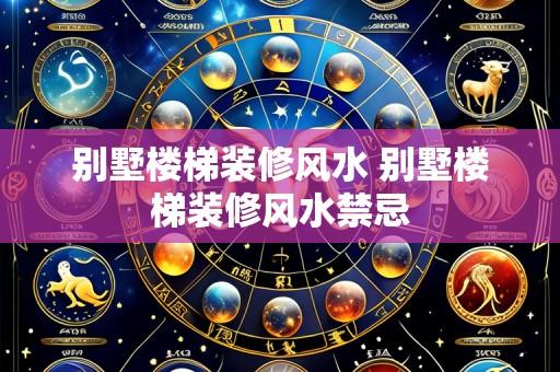 别墅楼梯装修风水 别墅楼梯装修风水禁忌