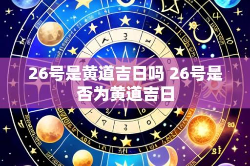 26号是黄道吉日吗 26号是否为黄道吉日
