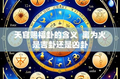 天官赐福卦的含义  离为火是吉卦还是凶卦