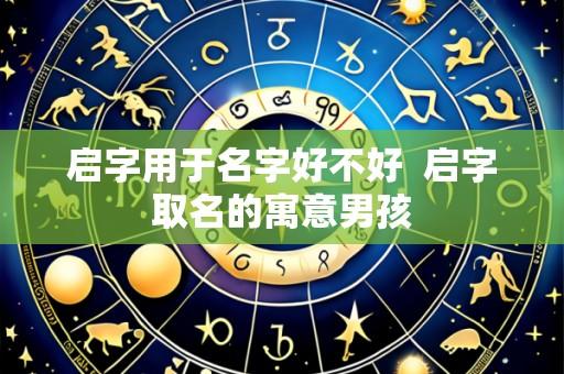 启字用于名字好不好  启字取名的寓意男孩