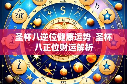 圣杯八逆位健康运势 圣杯八正位财运解析