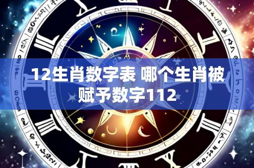 12生肖数字表 哪个生肖被赋予数字112