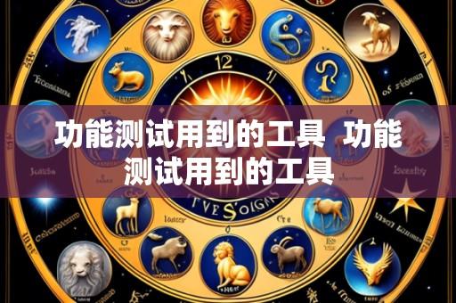 功能测试用到的工具  功能测试用到的工具