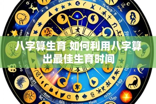 八字算生育 如何利用八字算出最佳生育时间