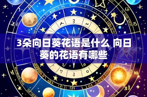 3朵向日葵花语是什么 向日葵的花语有哪些