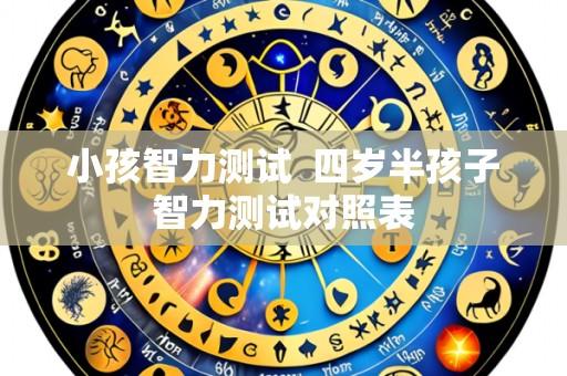 小孩智力测试 四岁半孩子智力测试对照表