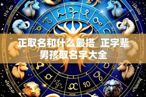 正取名和什么最搭 正字辈男孩取名字大全