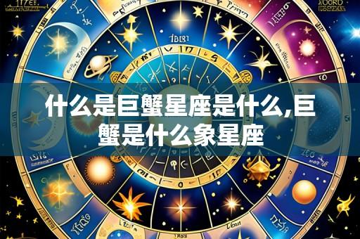 什么是巨蟹星座是什么,巨蟹是什么象星座